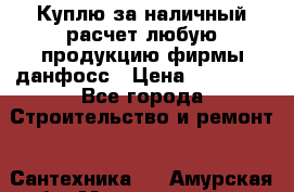 Куплю за наличный расчет любую продукцию фирмы данфосс › Цена ­ 45 000 - Все города Строительство и ремонт » Сантехника   . Амурская обл.,Мазановский р-н